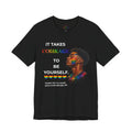 It Takes Courage To Be Yourself LGBTQ+ Pride Unisex Jersey T-Shirt